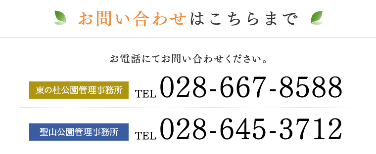 お問い合わせはこちらまで。お電話にてお問い合わせください。　東の杜公園管理事務所：tel.028-667-8588　聖山公園管理事務所：tel.028-645-3712