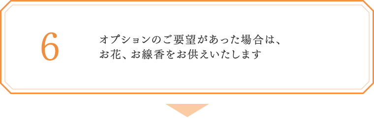 6. オプションのご要望があった場合は、お花、お線香をお供えします。