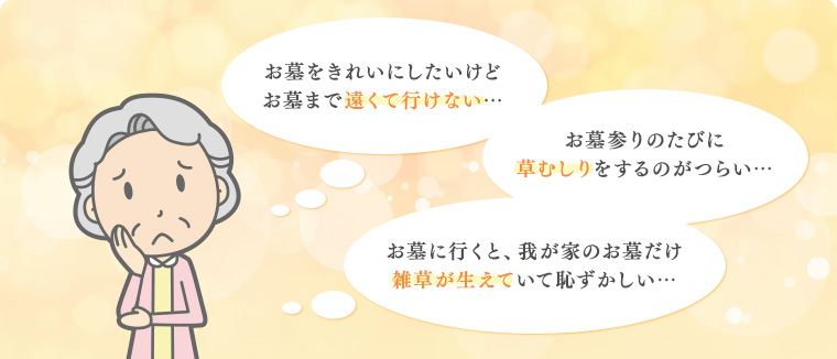 お墓をきれいにしたいけどお墓まで遠くて行けない…お墓参りのたびに草むしりをするのがつらい…お墓に行くと、我が家のお墓だけ雑草が生えていて恥ずかしい…