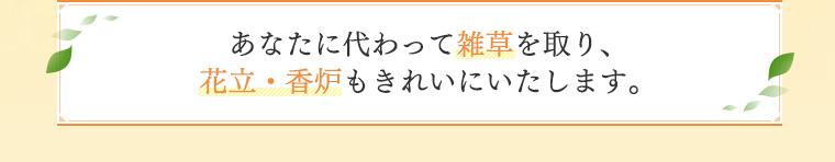 あなたに代わって雑草を取り、花立・香炉もきれいにいたします。