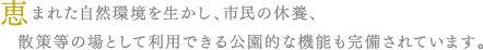 恵まれた自然環境を生かし、市民の休養、散策等の場として利用できる公園的な機能も完備されています。