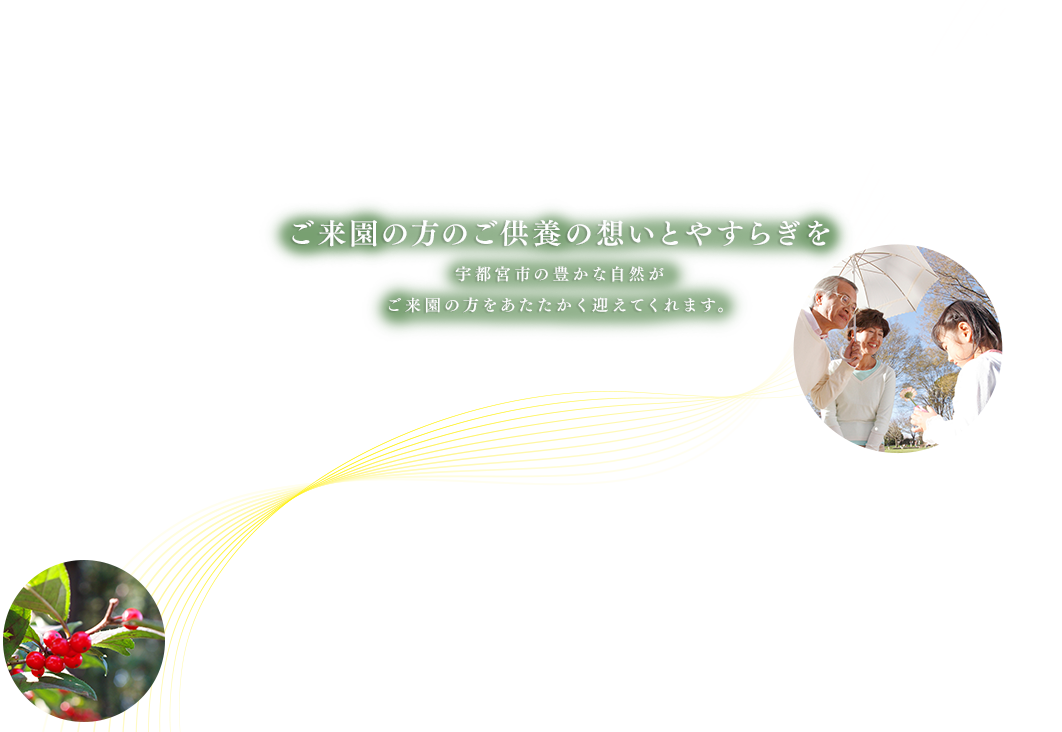 ご来園の方のご供養の想いとやすらぎを 宇都宮市の豊かな自然がご来園の方をあたたかく迎えてくれます。