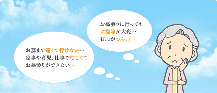 お墓参りに行ってもお掃除が大変…石段がつらい…
お墓まで遠くて行けない…家事や育児、仕事で忙しくてお墓参りができない…