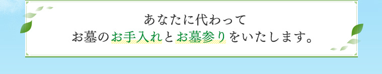 あなたに代わってお墓のお手入れとお墓参りをいたします。